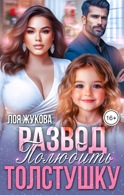 Развод. Полюбить толстушку - Лоя Жукова