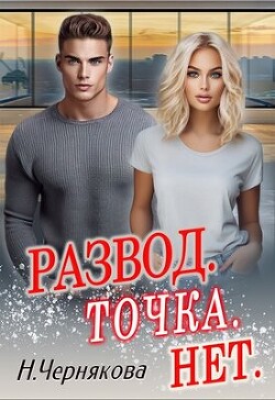 Развод. Точка. Нет - Наталья Чернякова