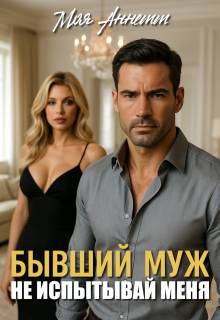 Бывший муж. Не испытывай меня!